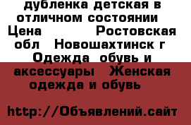 дубленка детская в отличном состоянии › Цена ­ 3 000 - Ростовская обл., Новошахтинск г. Одежда, обувь и аксессуары » Женская одежда и обувь   